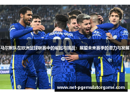 马尔默队在欧洲足球联赛中的崛起与挑战：展望未来赛季的潜力与发展
