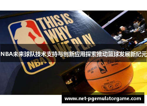 NBA未来球队技术支持与创新应用探索推动篮球发展新纪元