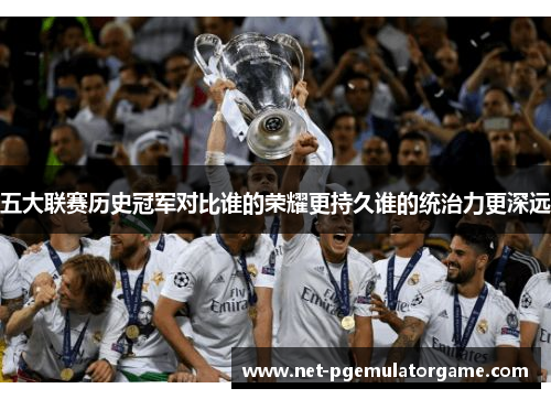 五大联赛历史冠军对比谁的荣耀更持久谁的统治力更深远