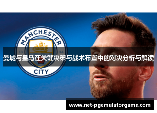 曼城与皇马在关键决策与战术布置中的对决分析与解读