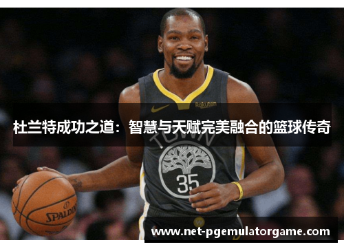 杜兰特成功之道：智慧与天赋完美融合的篮球传奇