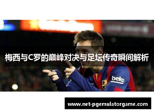 梅西与C罗的巅峰对决与足坛传奇瞬间解析