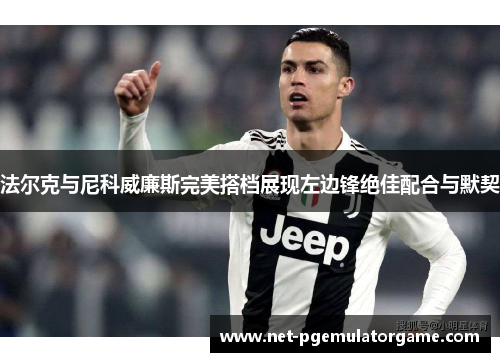 法尔克与尼科威廉斯完美搭档展现左边锋绝佳配合与默契