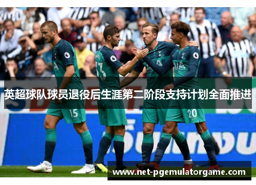 英超球队球员退役后生涯第二阶段支持计划全面推进