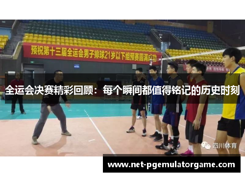 全运会决赛精彩回顾：每个瞬间都值得铭记的历史时刻