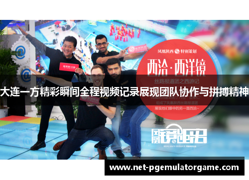 大连一方精彩瞬间全程视频记录展现团队协作与拼搏精神