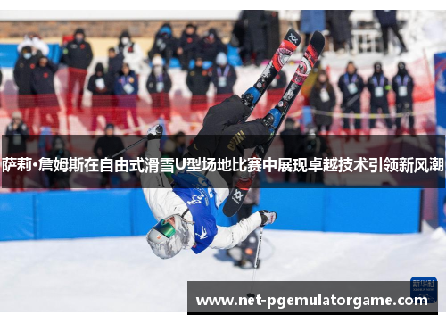 萨莉·詹姆斯在自由式滑雪U型场地比赛中展现卓越技术引领新风潮