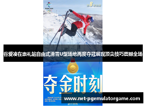 谷爱凌在崇礼站自由式滑雪U型场地再度夺冠展现顶尖技巧震撼全场