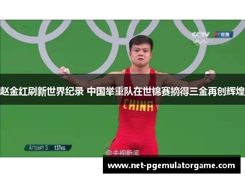 赵金红刷新世界纪录 中国举重队在世锦赛摘得三金再创辉煌