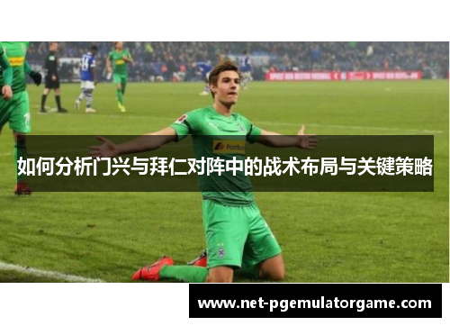 如何分析门兴与拜仁对阵中的战术布局与关键策略
