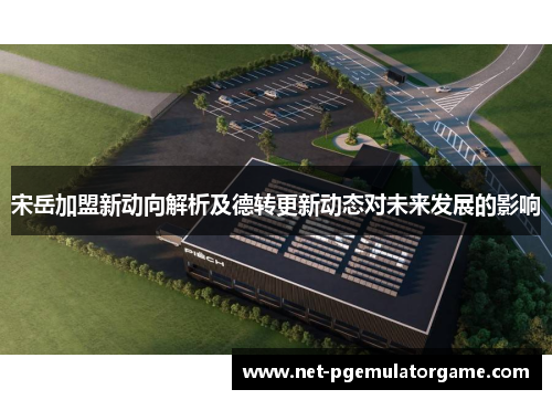 宋岳加盟新动向解析及德转更新动态对未来发展的影响