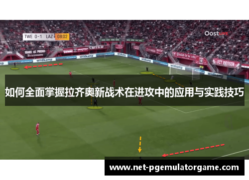 如何全面掌握拉齐奥新战术在进攻中的应用与实践技巧