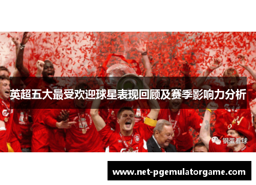英超五大最受欢迎球星表现回顾及赛季影响力分析