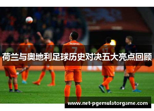 荷兰与奥地利足球历史对决五大亮点回顾