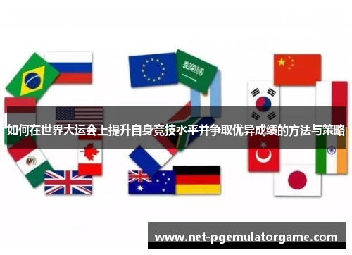 如何在世界大运会上提升自身竞技水平并争取优异成绩的方法与策略