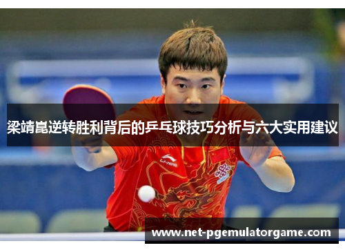 梁靖崑逆转胜利背后的乒乓球技巧分析与六大实用建议