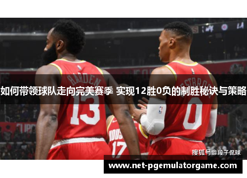 如何带领球队走向完美赛季 实现12胜0负的制胜秘诀与策略