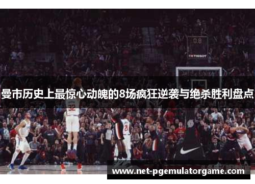 曼市历史上最惊心动魄的8场疯狂逆袭与绝杀胜利盘点