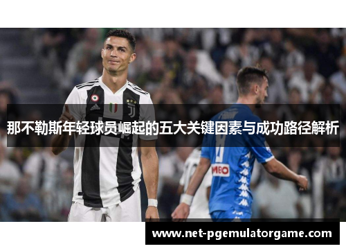 那不勒斯年轻球员崛起的五大关键因素与成功路径解析