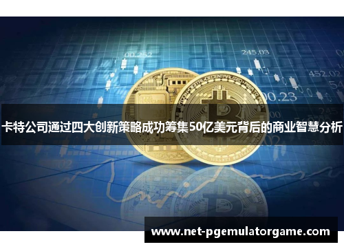 卡特公司通过四大创新策略成功筹集50亿美元背后的商业智慧分析