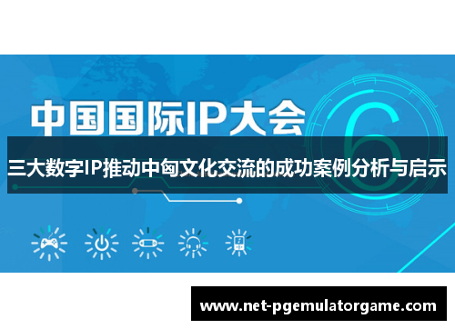 三大数字IP推动中匈文化交流的成功案例分析与启示