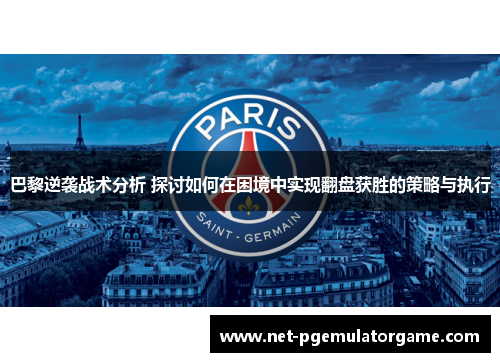 巴黎逆袭战术分析 探讨如何在困境中实现翻盘获胜的策略与执行