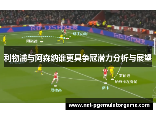 利物浦与阿森纳谁更具争冠潜力分析与展望