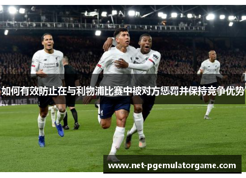 如何有效防止在与利物浦比赛中被对方惩罚并保持竞争优势