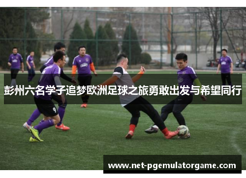 彭州六名学子追梦欧洲足球之旅勇敢出发与希望同行
