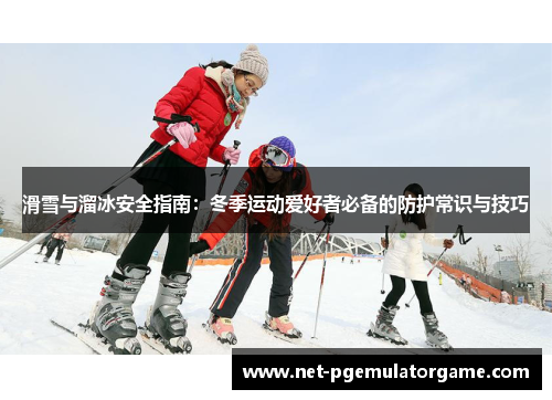 滑雪与溜冰安全指南：冬季运动爱好者必备的防护常识与技巧