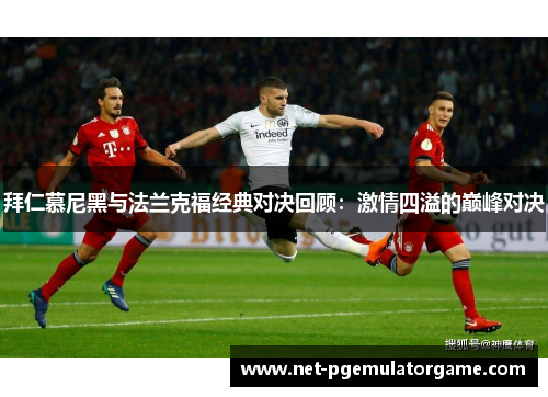 拜仁慕尼黑与法兰克福经典对决回顾：激情四溢的巅峰对决