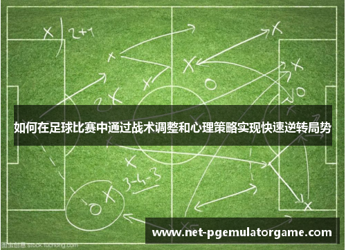 如何在足球比赛中通过战术调整和心理策略实现快速逆转局势