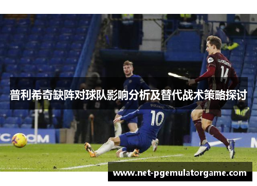 普利希奇缺阵对球队影响分析及替代战术策略探讨