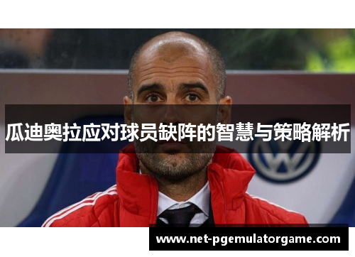 瓜迪奥拉应对球员缺阵的智慧与策略解析
