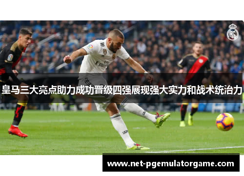 皇马三大亮点助力成功晋级四强展现强大实力和战术统治力