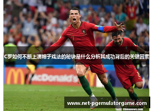 C罗如何不断上演帽子戏法的秘诀是什么分析其成功背后的关键因素
