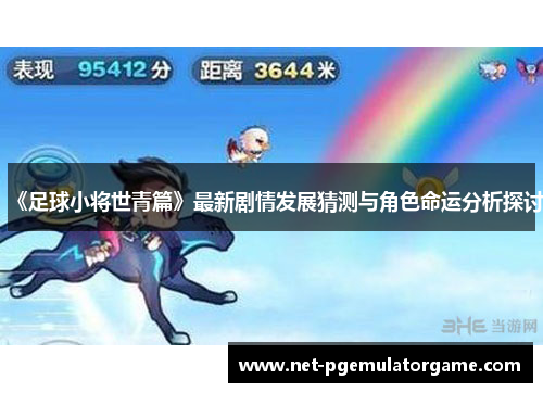 《足球小将世青篇》最新剧情发展猜测与角色命运分析探讨