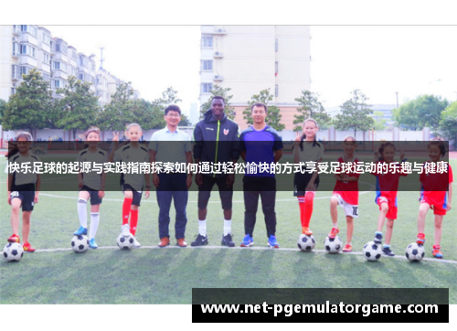 快乐足球的起源与实践指南探索如何通过轻松愉快的方式享受足球运动的乐趣与健康