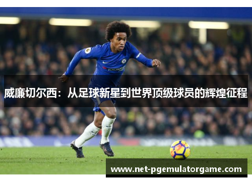 威廉切尔西：从足球新星到世界顶级球员的辉煌征程