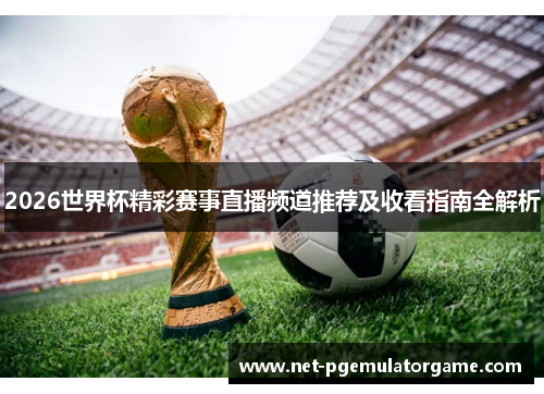 2026世界杯精彩赛事直播频道推荐及收看指南全解析