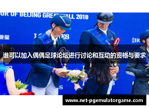 谁可以加入偶偶足球论坛进行讨论和互动的资格与要求