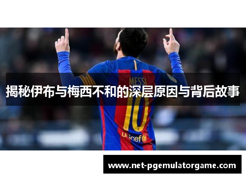 揭秘伊布与梅西不和的深层原因与背后故事