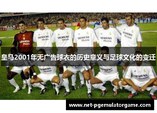 皇马2001年无广告球衣的历史意义与足球文化的变迁