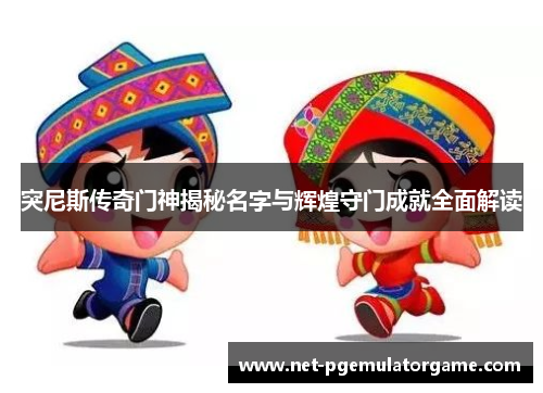 突尼斯传奇门神揭秘名字与辉煌守门成就全面解读