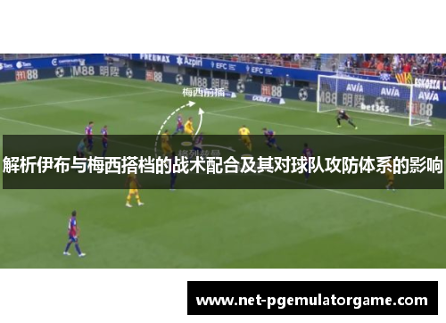 解析伊布与梅西搭档的战术配合及其对球队攻防体系的影响