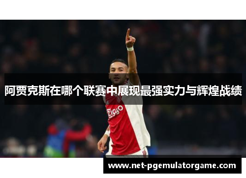 阿贾克斯在哪个联赛中展现最强实力与辉煌战绩