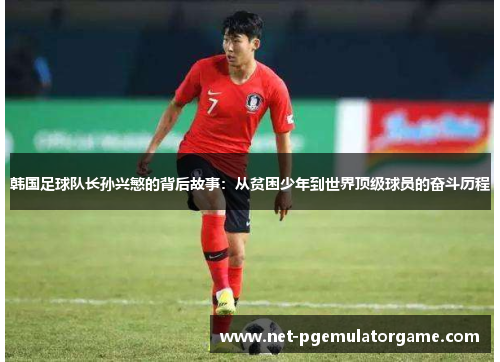 韩国足球队长孙兴慜的背后故事：从贫困少年到世界顶级球员的奋斗历程
