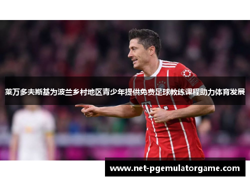 莱万多夫斯基为波兰乡村地区青少年提供免费足球教练课程助力体育发展