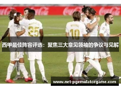 西甲最佳阵容评选：聚焦三大意见领袖的争议与见解