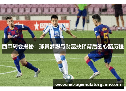 西甲转会揭秘：球员梦想与财富抉择背后的心路历程